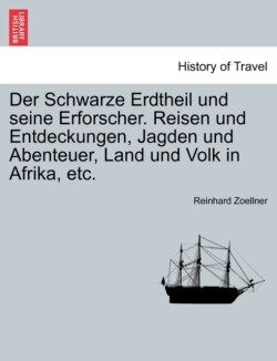 Schwarze Erdtheil Und Seine Erforscher. Reisen Und Entdeckungen, Jagden Und Abenteuer, Land Und Volk in Afrika, Etc.