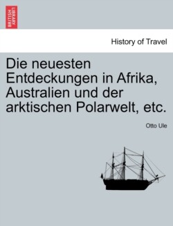 Neuesten Entdeckungen in Afrika, Australien Und Der Arktischen Polarwelt, Etc.