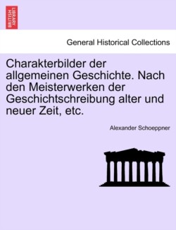 Charakterbilder Der Allgemeinen Geschichte. Nach Den Meisterwerken Der Geschichtschreibung Alter Und Neuer Zeit, Etc.