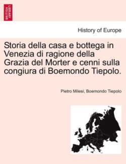 Storia Della Casa E Bottega in Venezia Di Ragione Della Grazia del Morter E Cenni Sulla Congiura Di Boemondo Tiepolo.