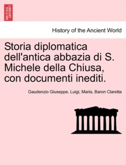 Storia Diplomatica Dell'antica Abbazia Di S. Michele Della Chiusa, Con Documenti Inediti.