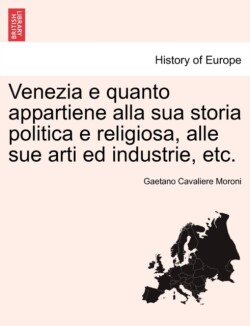 Venezia E Quanto Appartiene Alla Sua Storia Politica E Religiosa, Alle Sue Arti Ed Industrie, Etc.