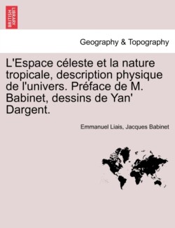 L'Espace Celeste Et La Nature Tropicale, Description Physique de L'Univers. Preface de M. Babinet, Dessins de Yan' Dargent.