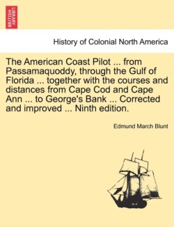 American Coast Pilot ... from Passamaquoddy, Through the Gulf of Florida ... Together with the Courses and Distances from Cape Cod and Cape Ann ... to George's Bank ... Corrected and Improved ... Ninth Edition.