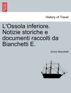 L'Ossola inferiore. Notizie storiche e documenti raccolti da Bianchetti E.