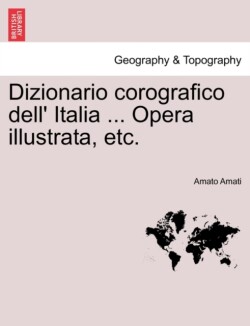 Dizionario corografico dell' Italia ... Opera illustrata, etc.