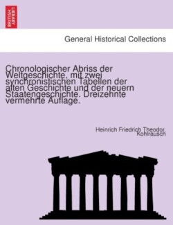 Chronologischer Abriss Der Weltgeschichte, Mit Zwei Synchronistischen Tabellen Der Alten Geschichte Und Der Neuern Staatengeschichte. Dreizehnte Vermehrte Auflage.