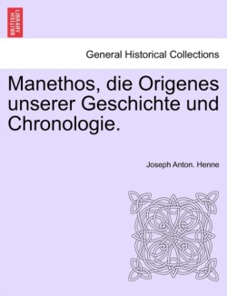 Manethos, Die Origenes Unserer Geschichte Und Chronologie.