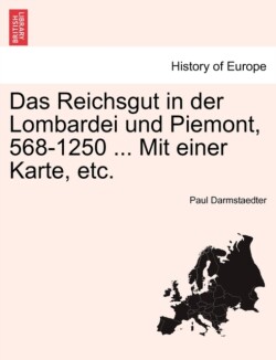 Reichsgut in Der Lombardei Und Piemont, 568-1250 ... Mit Einer Karte, Etc.