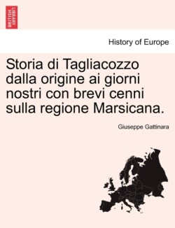 Storia Di Tagliacozzo Dalla Origine AI Giorni Nostri Con Brevi Cenni Sulla Regione Marsicana.