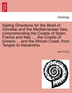 Sailing Directions for the Strait of Gibraltar and the Mediterranean Sea, comprehending the Coasts of Spain, France and Italy ..., the Coasts of Greece ... and the African Coast, from Tangier to Alexandria.