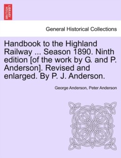 Handbook to the Highland Railway ... Season 1890. Ninth Edition [Of the Work by G. and P. Anderson]. Revised and Enlarged. by P. J. Anderson.