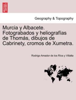 Murcia y Albacete. Fotograbados y heliografias de Thomas, dibujos de Cabrinety, cromos de Xumetra.