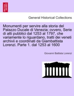 Monumenti per servire alla storia del Palazzo Ducale di Venezia; ovvero, Serie di atti pubblici dal 1253 al 1797, che variamente lo riguardano, tratti dei veneti archivii e coordinati da Giambattista Lorenzi. Parte 1. dal 1253 al 1600