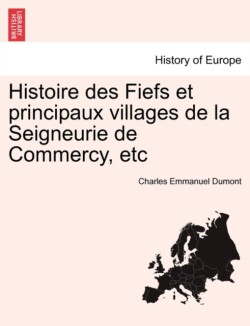 Histoire Des Fiefs Et Principaux Villages de La Seigneurie de Commercy. Tome Deuxieme.