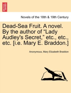 Dead-Sea Fruit. a Novel. by the Author of Lady Audley's Secret, Etc., Etc., Etc. [I.E. Mary E. Braddon.]