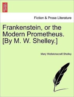 Frankenstein, or the Modern Prometheus. [By M. W. Shelley.]