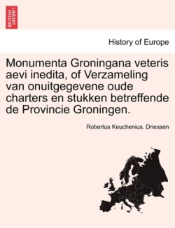 Monumenta Groningana Veteris Aevi Inedita, of Verzameling Van Onuitgegevene Oude Charters En Stukken Betreffende de Provincie Groningen.