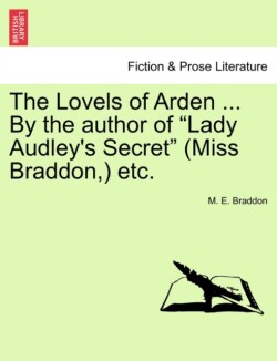 Lovels of Arden ... by the Author of "Lady Audley's Secret" (Miss Braddon, ) Etc.