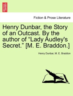 Henry Dunbar, the Story of an Outcast. by the Author of "Lady Audley's Secret." [M. E. Braddon.]