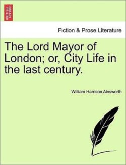 Lord Mayor of London; Or, City Life in the Last Century.