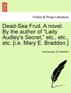 Dead-Sea Fruit. a Novel. by the Author of "Lady Audley's Secret," Etc., Etc., Etc. [I.E. Mary E. Braddon.]