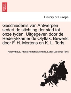 Geschiedenis van Antwerpen sedert de stichting der stad tot onze tyden. Uitgegeven door de Rederykkamer de Olyftak. Bewerkt door F. H. Mertens en K. L. Torfs