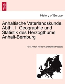 Anhaltische Vaterlandskunde. Abthl. I. Geographie Und Statistik Des Herzogthums Anhalt-Bernburg