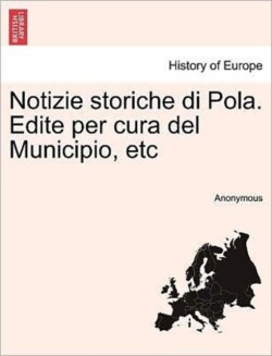 Notizie Storiche Di Pola. Edite Per Cura del Municipio, Etc