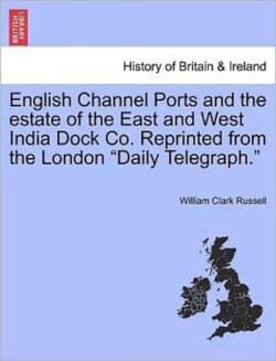 English Channel Ports and the Estate of the East and West India Dock Co. Reprinted from the London "Daily Telegraph."