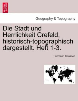 Stadt Und Herrlichkeit Crefeld, Historisch-Topographisch Dargestellt. Heft 1-3.