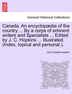 Canada. an Encyclopaedia of the Country ... by a Corps of Eminent Writers and Specialists ... Edited by J. C. Hopkins ... Illustrated. (Index, Topical and Personal.).