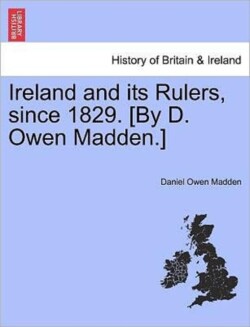 Ireland and Its Rulers, Since 1829. [By D. Owen Madden.]