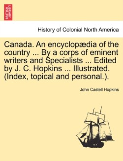 Canada. An encyclopædia of the country ... By a corps of eminent writers and Specialists ... Edited by J. C. Hopkins ... Illustrated. (Index, topical and personal.).