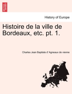 Histoire de La Ville de Bordeaux, Etc. PT. 1.