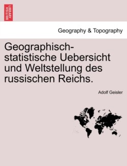 Geographisch-Statistische Uebersicht Und Weltstellung Des Russischen Reichs.