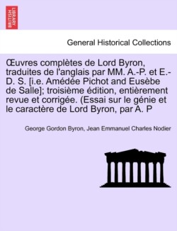 Uvres Completes de Lord Byron, Traduites de L'Anglais Par MM. A.-P. Et E.-D. S. [I.E. Am D E Pichot and Eus Be de Salle]; Troisi Me Dition, Enti Remen