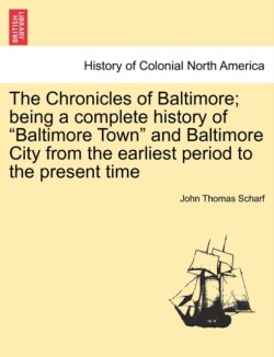 Chronicles of Baltimore; Being a Complete History of Baltimore Town and Baltimore City from the Earliest Period to the Present Time