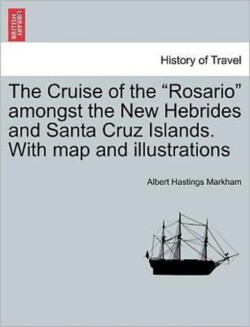 Cruise of the "Rosario" Amongst the New Hebrides and Santa Cruz Islands. with Map and Illustrations