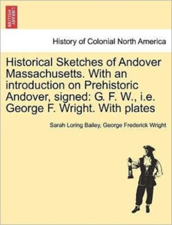 Historical Sketches of Andover Massachusetts. With an introduction on Prehistoric Andover, signed