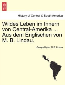 Wildes Leben Im Innern Von Central-Amerika ... Aus Dem Englischen Von M. B. Lindau.