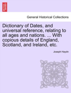 Dictionary of Dates, and universal reference, relating to all ages and nations. ... With copious details of England, Scotland, and Ireland, etc.Eighth