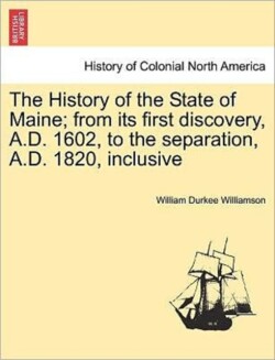 History of the State of Maine; from its first discovery, A.D. 1602, to the separation, A.D. 1820, inclusive