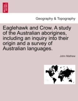 Eaglehawk and Crow. a Study of the Australian Aborigines, Including an Inquiry Into Their Origin and a Survey of Australian Languages.