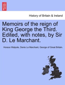 Memoirs of the Reign of King George the Third. Edited, with Notes, by Sir D. Le Marchant. Vol. III.