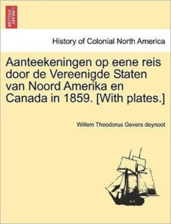 Aanteekeningen Op Eene Reis Door de Vereenigde Staten Van Noord Amerika En Canada in 1859. [With Plates.]