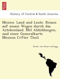 Mexico. Land und Leute. Reisen auf neuen Wegen durch das Aztekenland. Mit Abbildungen, und einer Generalkarte Mexicos Crfter Theil.