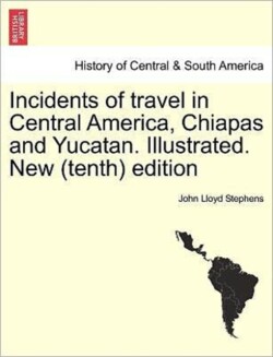 Incidents of Travel in Central America, Chiapas and Yucatan. Illustrated. New (Tenth) Edition