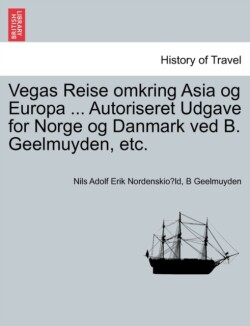 Vegas Reise omkring Asia og Europa ... Autoriseret Udgave for Norge og Danmark ved B. Geelmuyden, etc. Forste Del