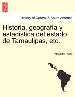 Historia, geografia y estadistica del estado de Tamaulipas, etc.